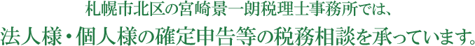 札幌市北区の宮崎景一朗税理士事務所では、法人様・個人様の確定申告等の税務相談を承っています。